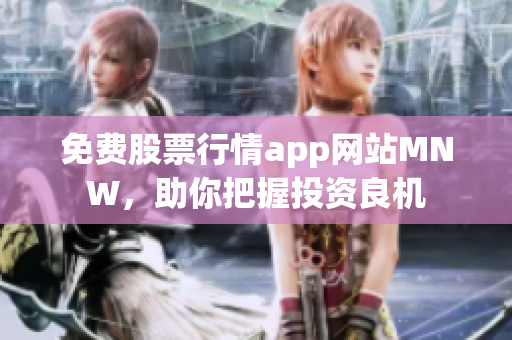免费股票行情app网站MNW，助你把握投资良机