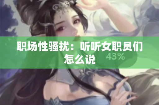 职场性骚扰：听听女职员们怎么说