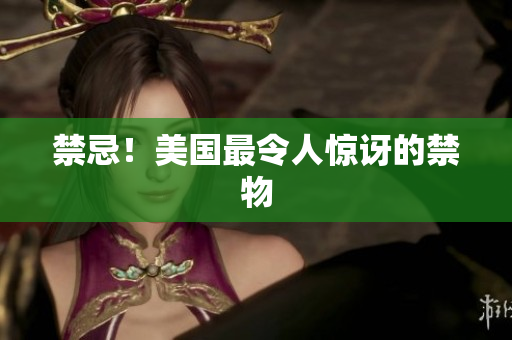 禁忌！美国最令人惊讶的禁物