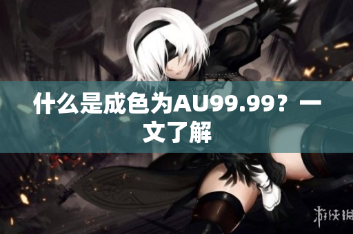 什么是成色为AU99.99？一文了解