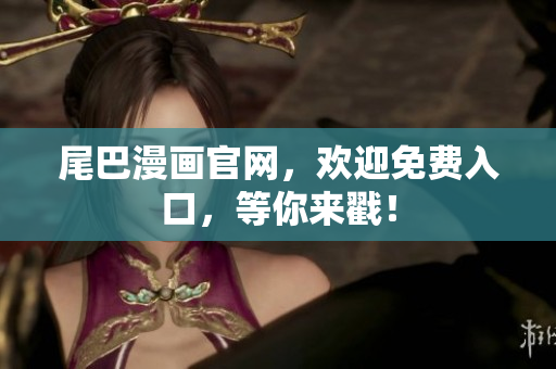 尾巴漫画官网，欢迎免费入口，等你来戳！