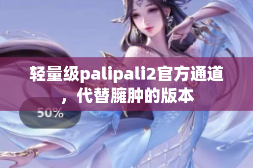 轻量级palipali2官方通道，代替臃肿的版本