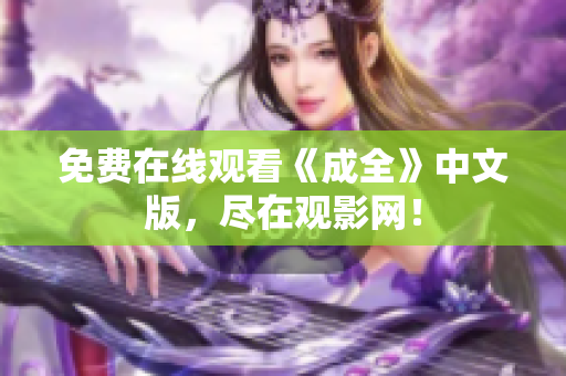 免费在线观看《成全》中文版，尽在观影网！