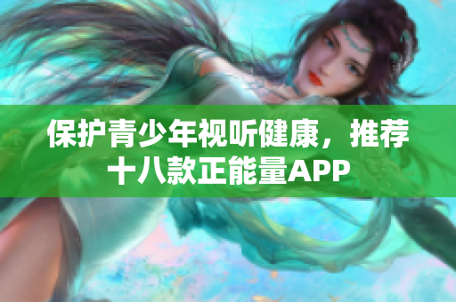 保护青少年视听健康，推荐十八款正能量APP