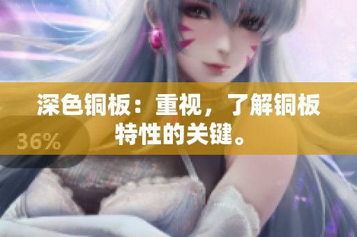 深色铜板：重视，了解铜板特性的关键。