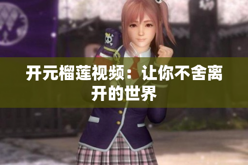 开元榴莲视频：让你不舍离开的世界