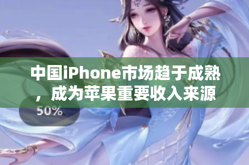 中国iPhone市场趋于成熟，成为苹果重要收入来源