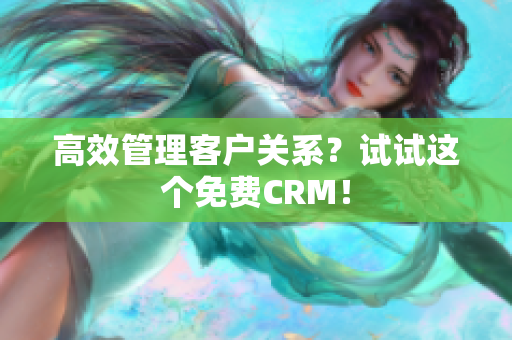 高效管理客户关系？试试这个免费CRM！