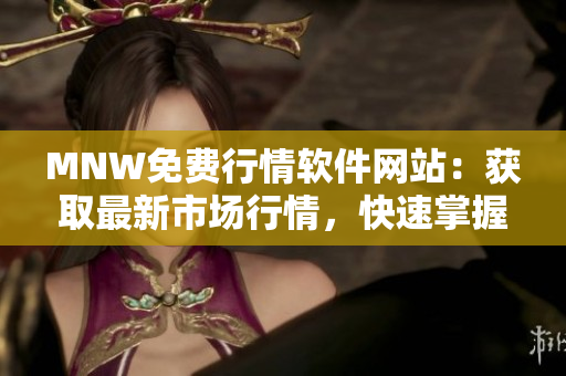 MNW免费行情软件网站：获取最新市场行情，快速掌握投资机会