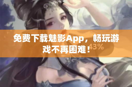 免费下载魅影App，畅玩游戏不再困难！