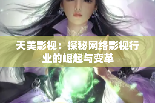 天美影视：探秘网络影视行业的崛起与变革