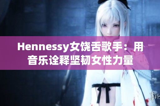 Hennessy女饶舌歌手：用音乐诠释坚韧女性力量