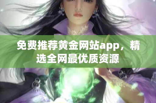 免费推荐黄金网站app，精选全网最优质资源