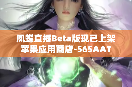 凤蝶直播Beta版现已上架苹果应用商店-565AAT
