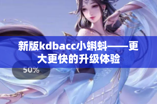 新版kdbacc小蝌蚪——更大更快的升级体验