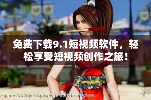 免费下载9.1短视频软件，轻松享受短视频创作之旅！