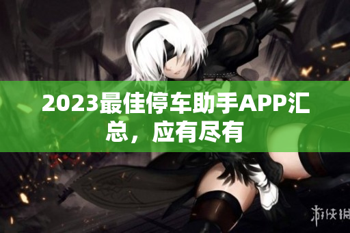 2023最佳停车助手APP汇总，应有尽有