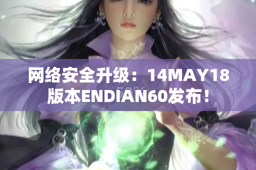 网络安全升级：14MAY18版本ENDIAN60发布！
