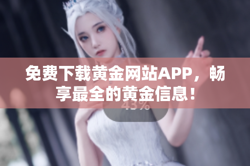 免费下载黄金网站APP，畅享最全的黄金信息！