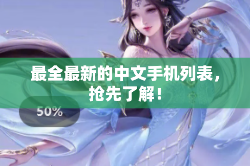 最全最新的中文手机列表，抢先了解！