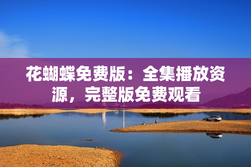 花蝴蝶免费版：全集播放资源，完整版免费观看