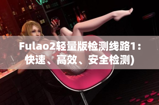 Fulao2轻量版检测线路1：快速、高效、安全检测)