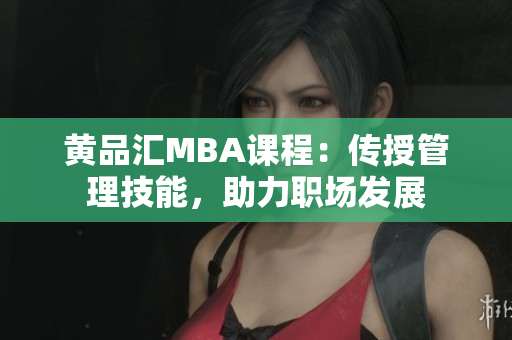 黄品汇MBA课程：传授管理技能，助力职场发展