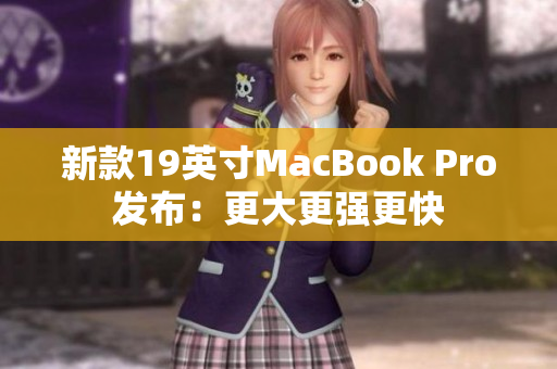 新款19英寸MacBook Pro发布：更大更强更快
