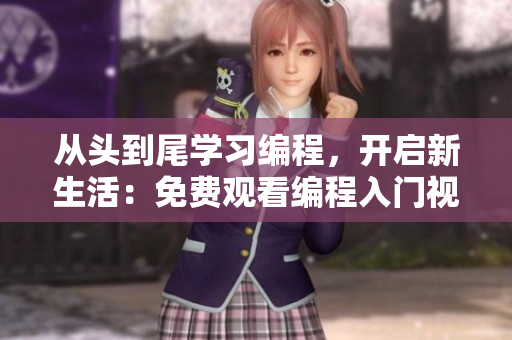 从头到尾学习编程，开启新生活：免费观看编程入门视频