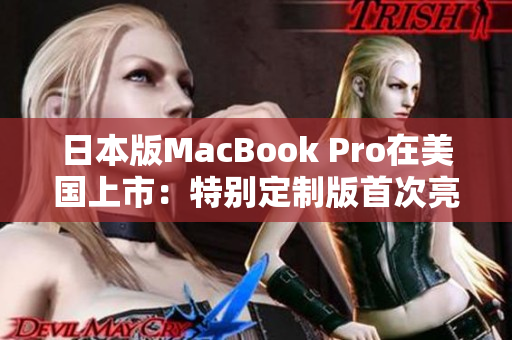 日本版MacBook Pro在美国上市：特别定制版首次亮相