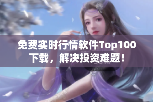 免费实时行情软件Top100下载，解决投资难题！