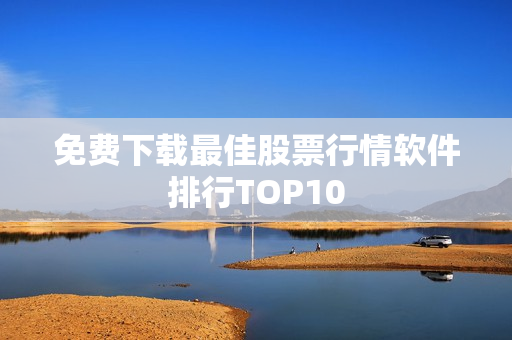 免费下载最佳股票行情软件排行TOP10