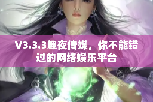 V3.3.3趣夜传媒，你不能错过的网络娱乐平台