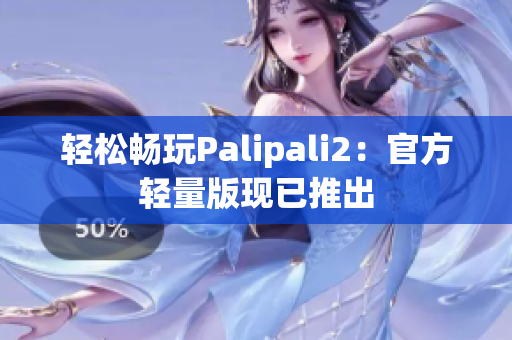 轻松畅玩Palipali2：官方轻量版现已推出