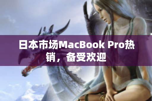 日本市场MacBook Pro热销，备受欢迎