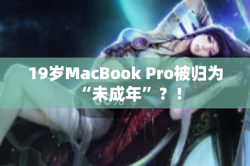 19岁MacBook Pro被归为“未成年”？！