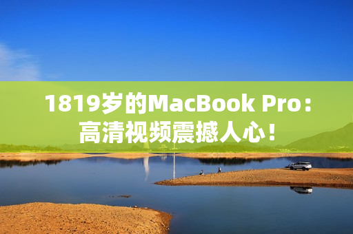 1819岁的MacBook Pro：高清视频震撼人心！