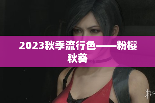 2023秋季流行色——粉樱秋葵