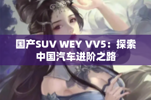 国产SUV WEY VV5：探索中国汽车进阶之路