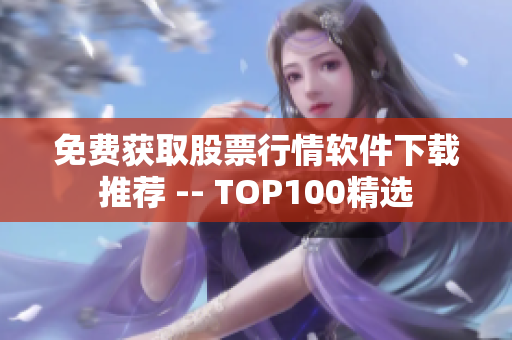 免费获取股票行情软件下载推荐 -- TOP100精选