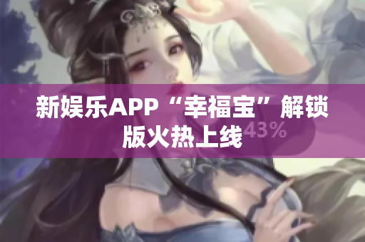 新娱乐APP“幸福宝”解锁版火热上线