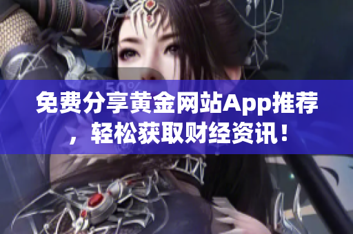免费分享黄金网站App推荐，轻松获取财经资讯！