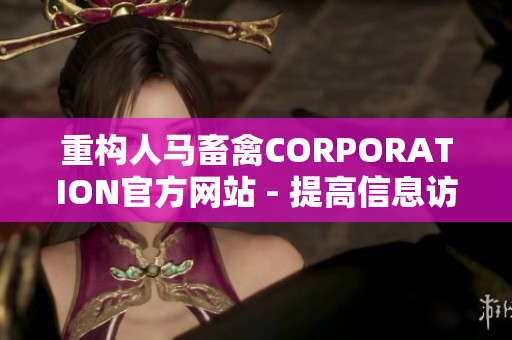 重构人马畜禽CORPORATION官方网站 - 提高信息访问与可用性