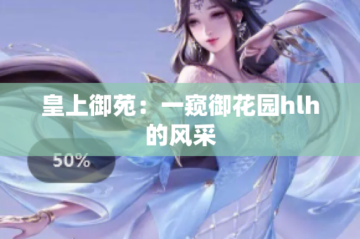 皇上御苑：一窥御花园hlh的风采