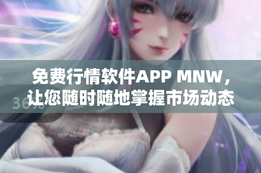 免费行情软件APP MNW，让您随时随地掌握市场动态