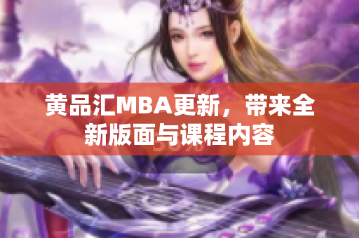 黄品汇MBA更新，带来全新版面与课程内容