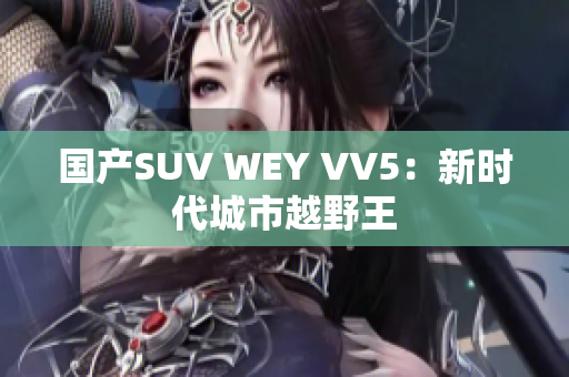 国产SUV WEY VV5：新时代城市越野王