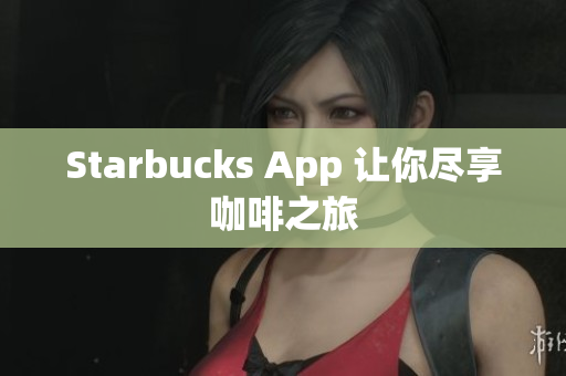 Starbucks App 让你尽享咖啡之旅