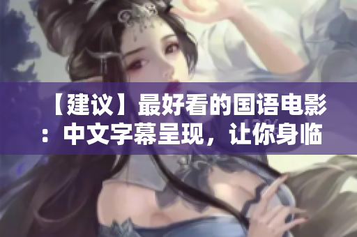 【建议】最好看的国语电影：中文字幕呈现，让你身临其境