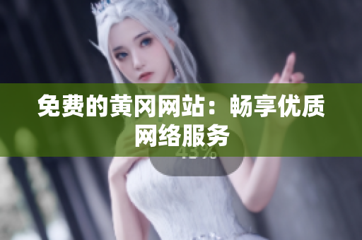 免费的黄冈网站：畅享优质网络服务